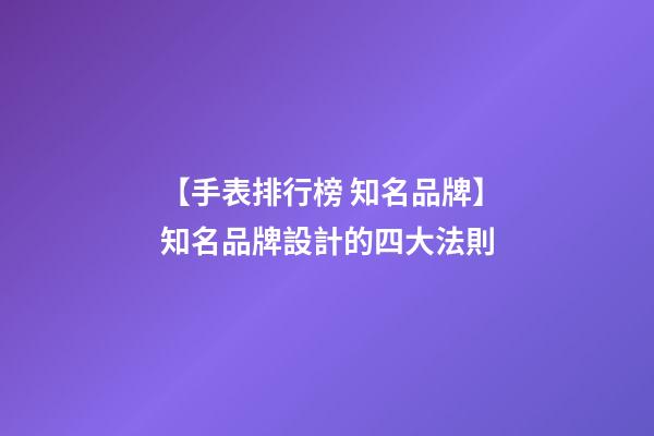 【手表排行榜 知名品牌】知名品牌設計的四大法則